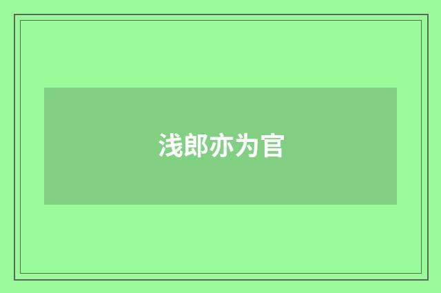 浅郎亦为官