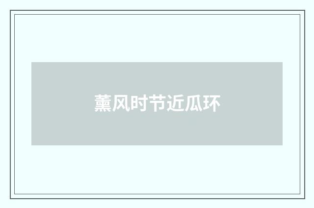 薰风时节近瓜环