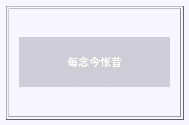 每念今怅昔