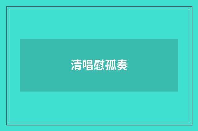 清唱慰孤奏