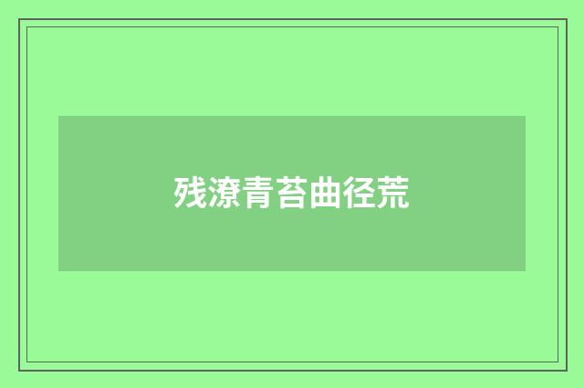 残潦青苔曲径荒