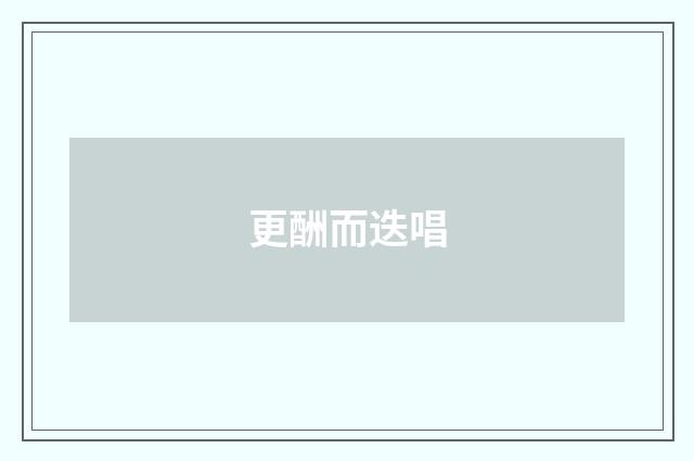更酬而迭唱