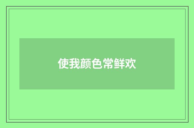 使我颜色常鲜欢