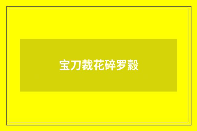 宝刀裁花碎罗縠