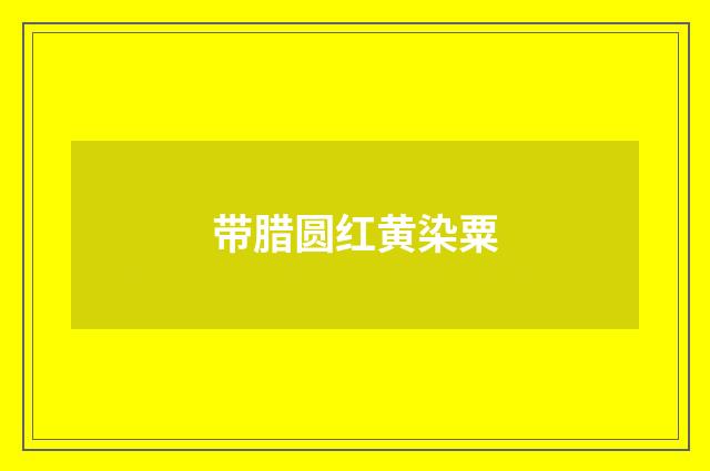 带腊圆红黄染粟