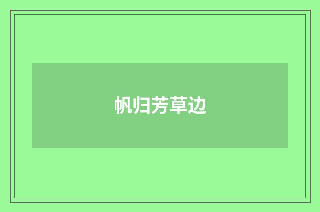 帆归芳草边