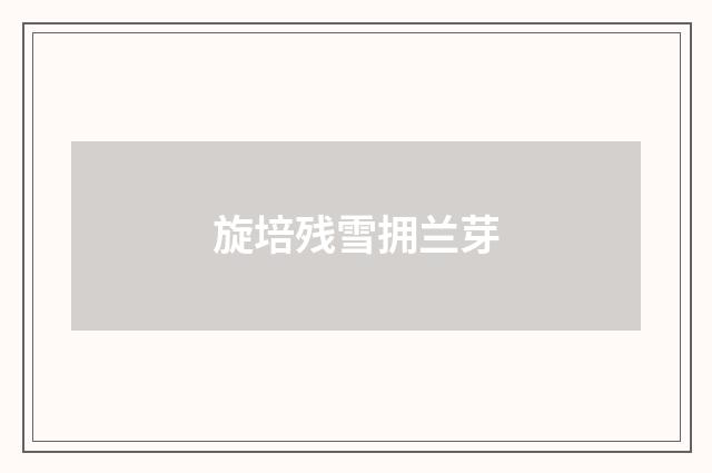 旋培残雪拥兰芽