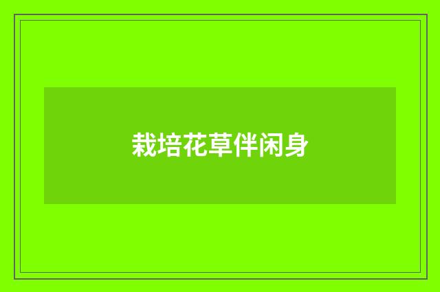 栽培花草伴闲身