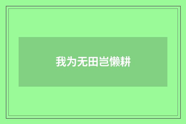 我为无田岂懒耕