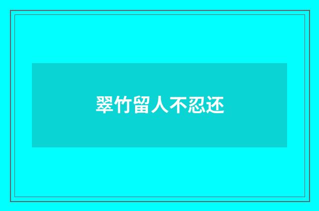翠竹留人不忍还