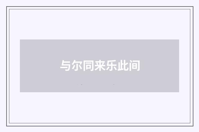 与尔同来乐此间
