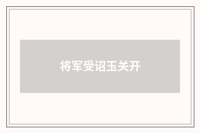 将军受诏玉关开