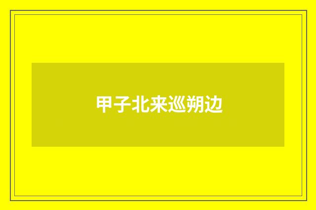 甲子北来巡朔边