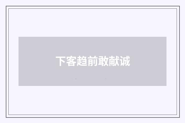 下客趋前敢献诚