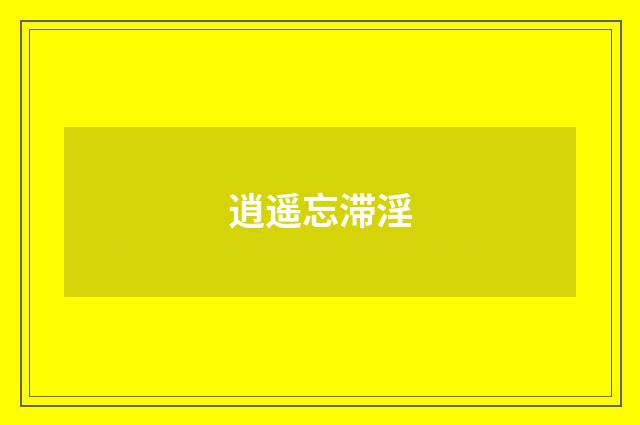 逍遥忘滞淫