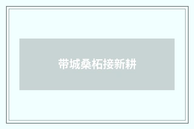 带城桑柘接新耕
