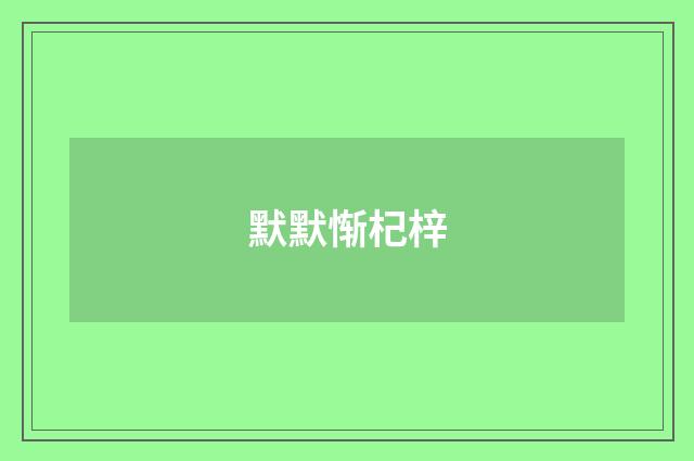 默默惭杞梓