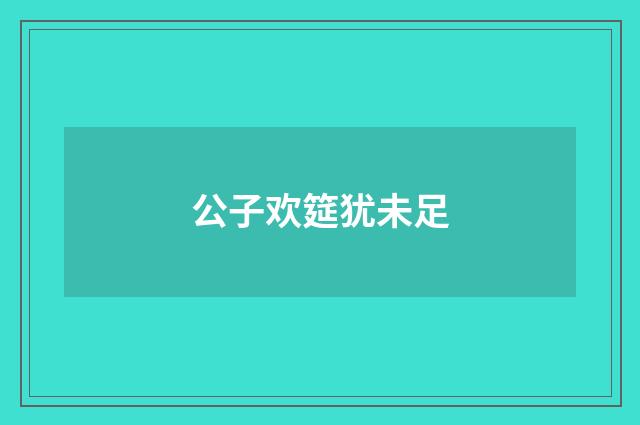 公子欢筵犹未足