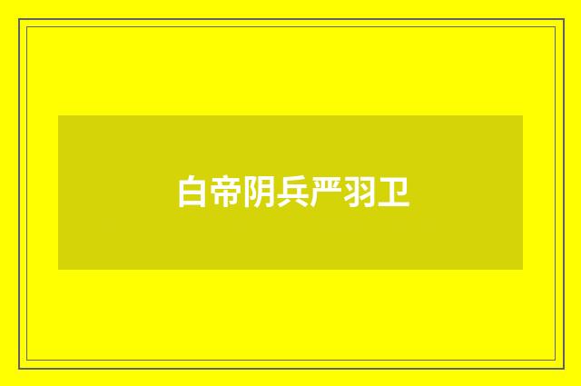 白帝阴兵严羽卫