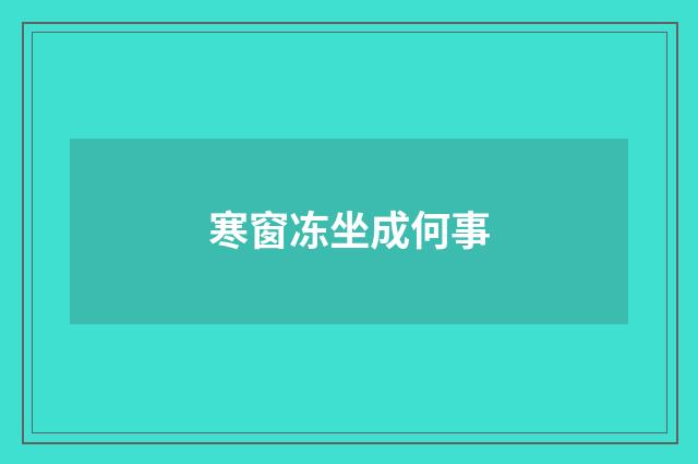 寒窗冻坐成何事