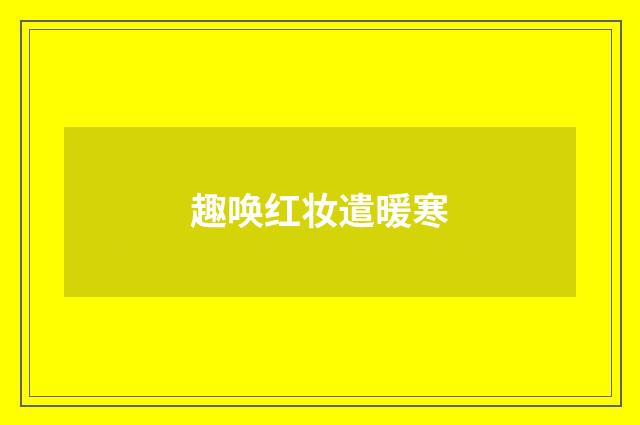 趣唤红妆遣暖寒