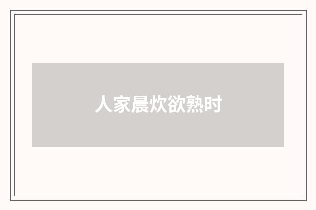 人家晨炊欲熟时