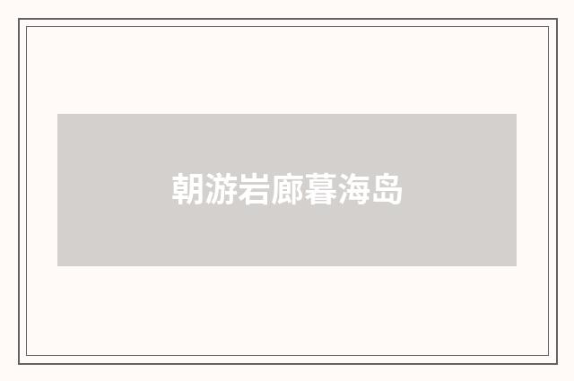 朝游岩廊暮海岛