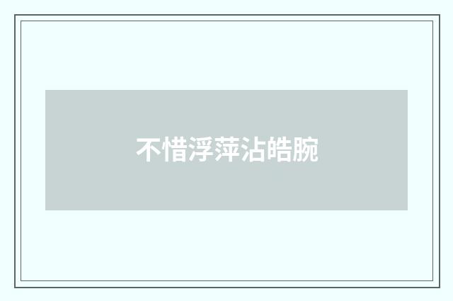 不惜浮萍沾皓腕