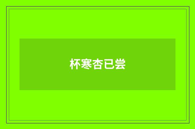 杯寒杏已尝