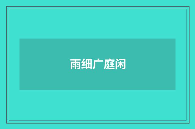雨细广庭闲
