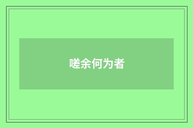 嗟余何为者