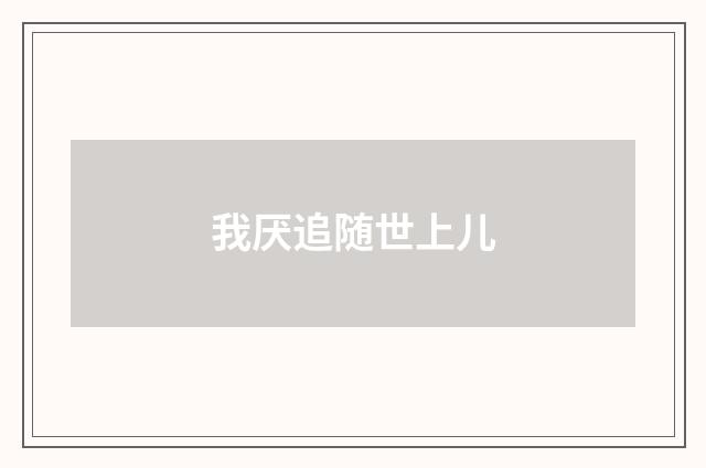我厌追随世上儿