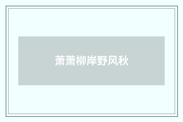 萧萧柳岸野风秋