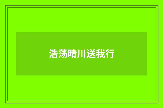 浩荡晴川送我行
