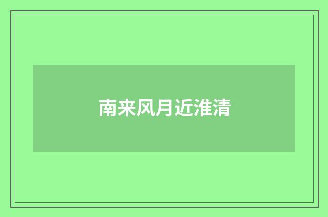 南来风月近淮清