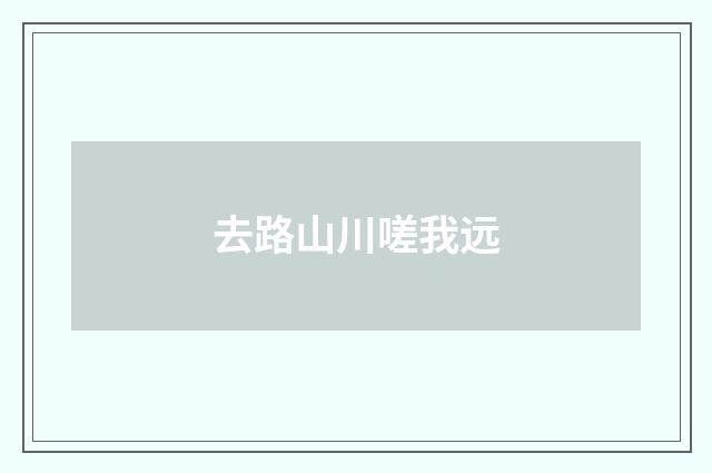 去路山川嗟我远
