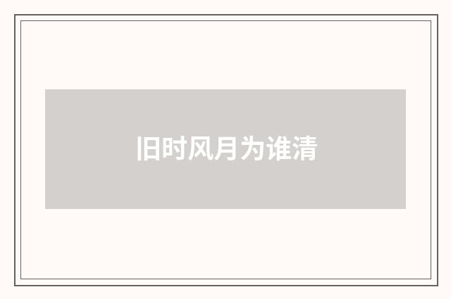 旧时风月为谁清