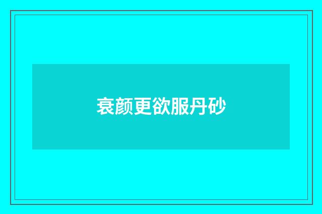 衰颜更欲服丹砂