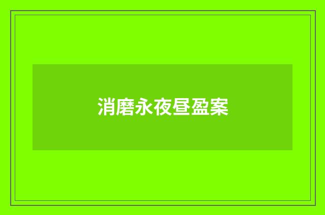 消磨永夜昼盈案