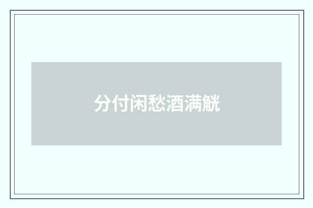 分付闲愁酒满觥