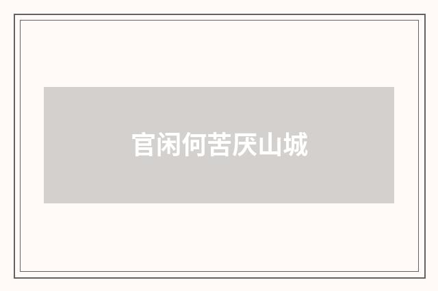 官闲何苦厌山城
