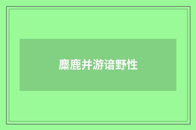 麋鹿并游谙野性