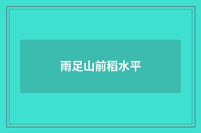 雨足山前稻水平