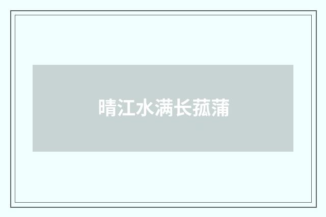 晴江水满长菰蒲