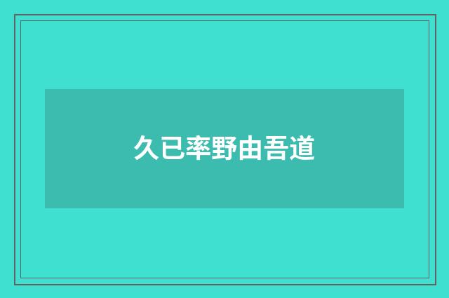 久已率野由吾道