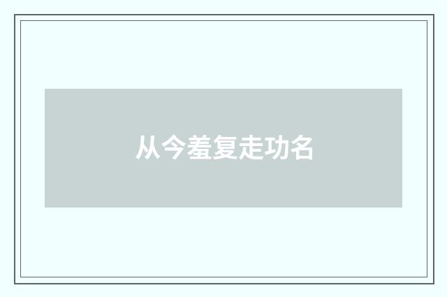 从今羞复走功名