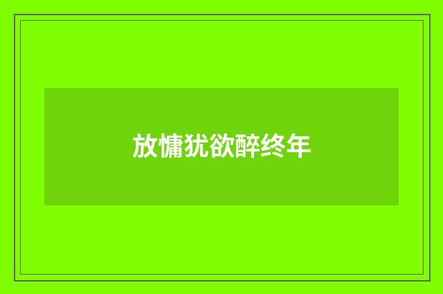 放慵犹欲醉终年