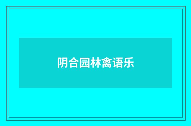 阴合园林禽语乐