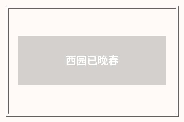 西园已晚春