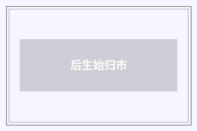 后生始归市